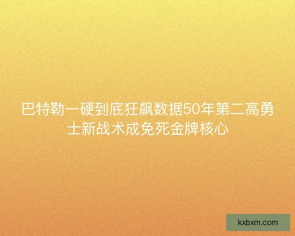 巴特勒一硬到底狂飙数据50年第二高勇士新战术成免死金牌核心 巴特勒一硬到底狂飙数据50年第二高勇士新战术成免死金牌核心