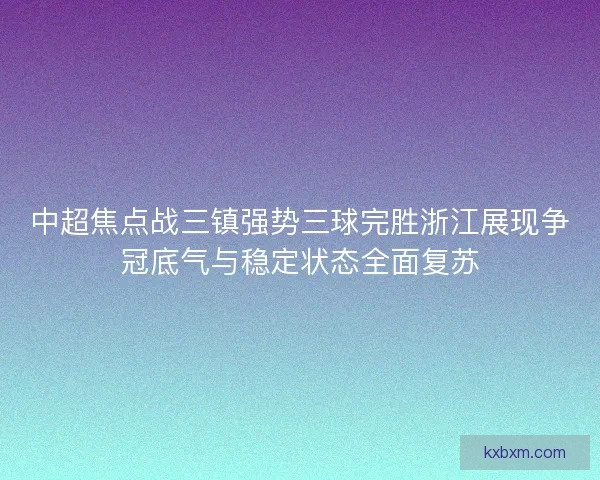 中超焦点战三镇强势三球完胜浙江展现争冠底气与稳定状态全面复苏