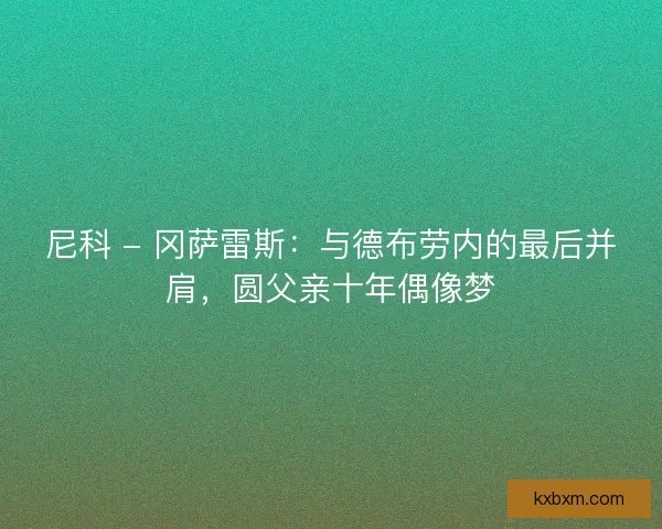 尼科 - 冈萨雷斯：与德布劳内的最后并肩，圆父亲十年偶像梦