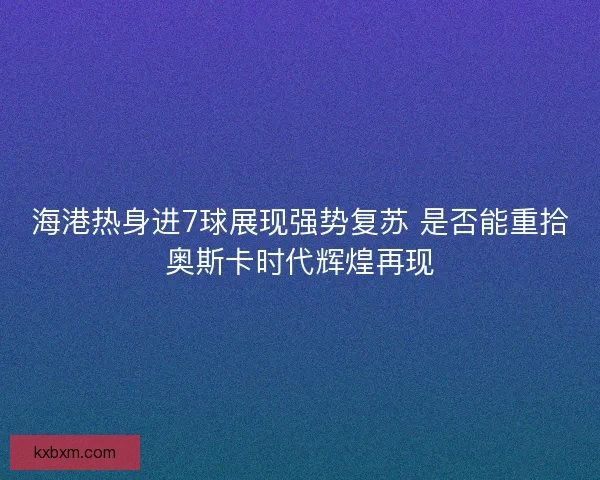 海港热身进7球展现强势复苏 是否能重拾奥斯卡时代辉煌再现