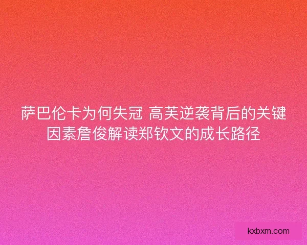 萨巴伦卡为何失冠 高芙逆袭背后的关键因素詹俊解读郑钦文的成长路径