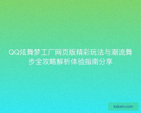 QQ炫舞梦工厂网页版精彩玩法与潮流舞步全攻略解析体验指南分享
