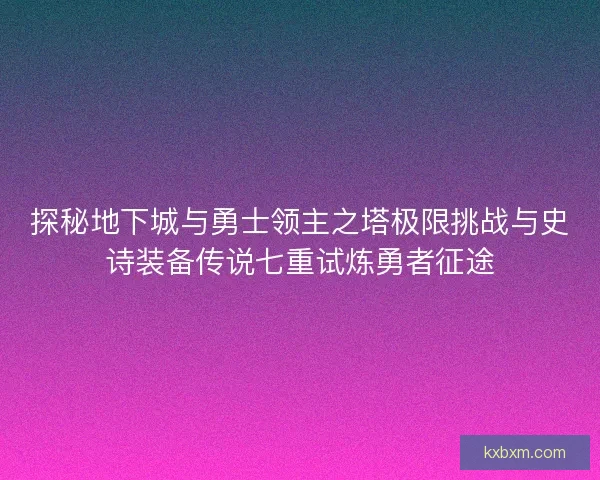 探秘地下城与勇士领主之塔极限挑战与史诗装备传说七重试炼勇者征途