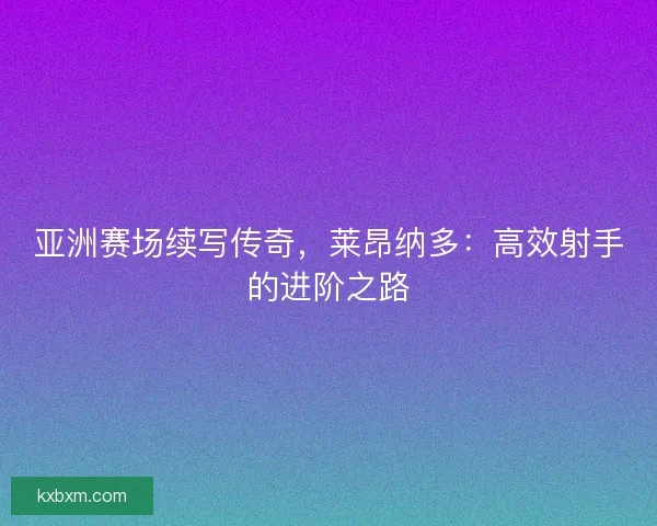 亚洲赛场续写传奇，莱昂纳多：高效射手的进阶之路