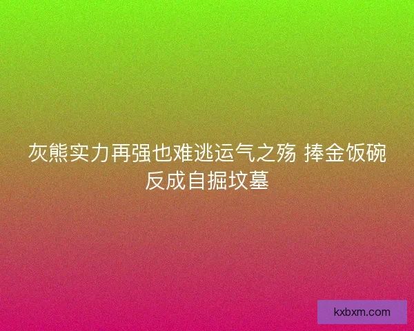 灰熊实力再强也难逃运气之殇 捧金饭碗反成自掘坟墓