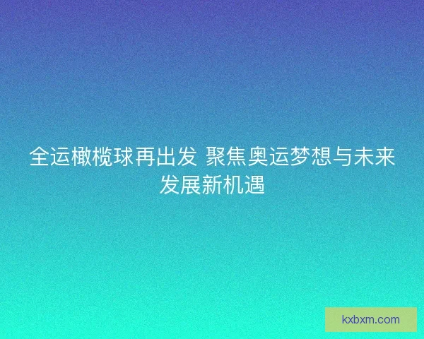 全运橄榄球再出发 聚焦奥运梦想与未来发展新机遇