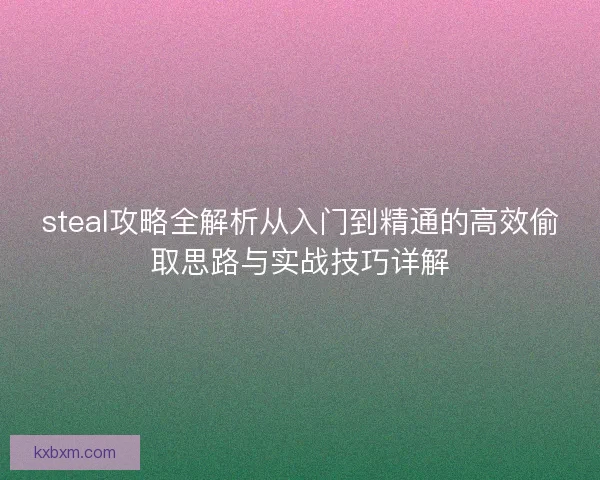 steal攻略全解析从入门到精通的高效偷取思路与实战技巧详解