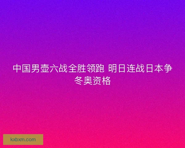 中国男壶六战全胜领跑 明日连战日本争冬奥资格