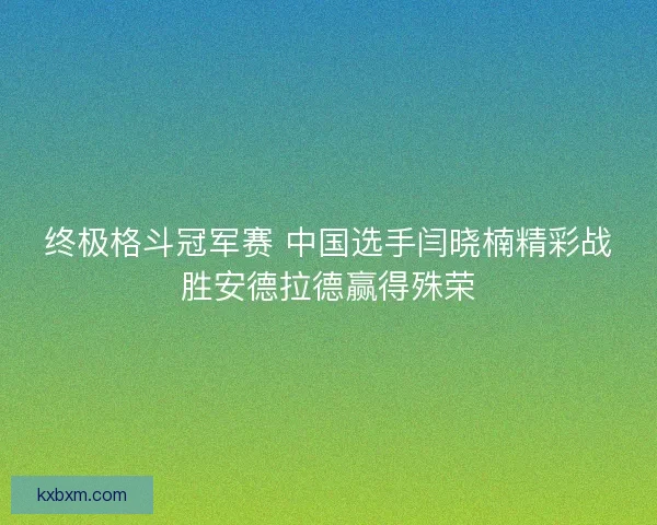 终极格斗冠军赛 中国选手闫晓楠精彩战胜安德拉德赢得殊荣
