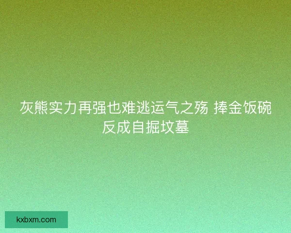 灰熊实力再强也难逃运气之殇 捧金饭碗反成自掘坟墓 灰熊实力再强也难逃运气之殇 捧金饭碗反成自掘坟墓