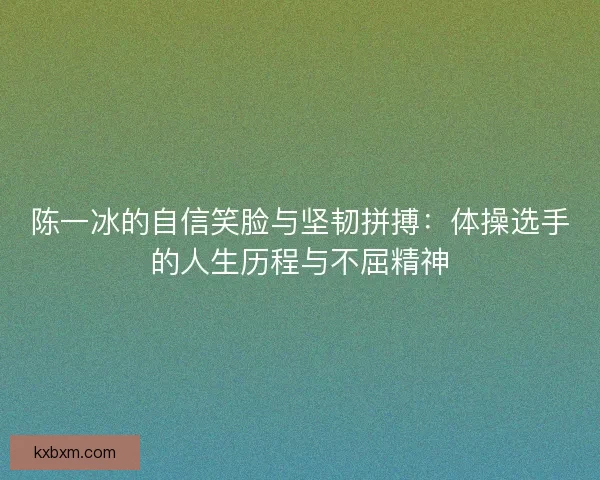 陈一冰的自信笑脸与坚韧拼搏：体操选手的人生历程与不屈精神