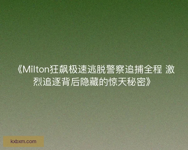 《Milton狂飙极速逃脱警察追捕全程 激烈追逐背后隐藏的惊天秘密》