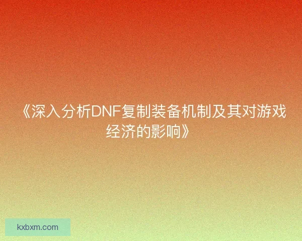 《深入分析DNF复制装备机制及其对游戏经济的影响》