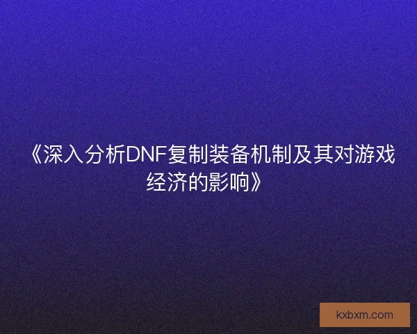 《深入分析DNF复制装备机制及其对游戏经济的影响》